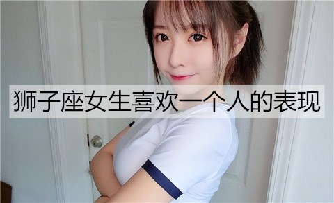 狮子座女生喜欢一个人的表现3